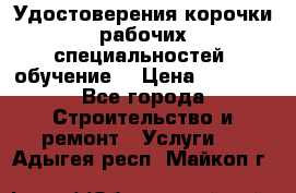 Удостоверения корочки рабочих специальностей (обучение) › Цена ­ 2 500 - Все города Строительство и ремонт » Услуги   . Адыгея респ.,Майкоп г.